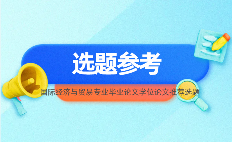 国际经济与贸易专业毕业论文学位论文推荐选题-小张改写